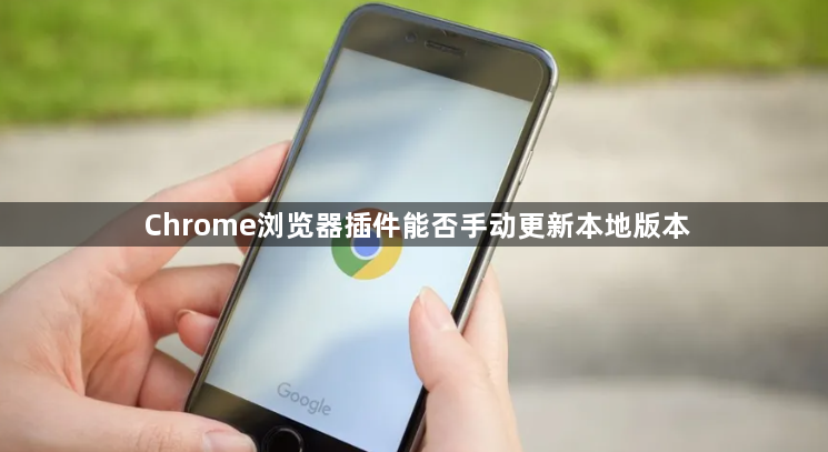 Chrome浏览器插件能否手动更新本地版本1