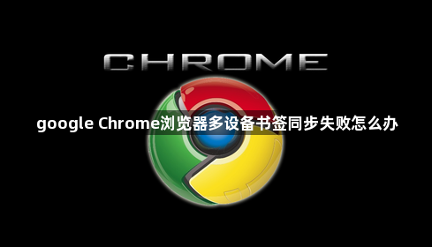google Chrome浏览器多设备书签同步失败怎么办1