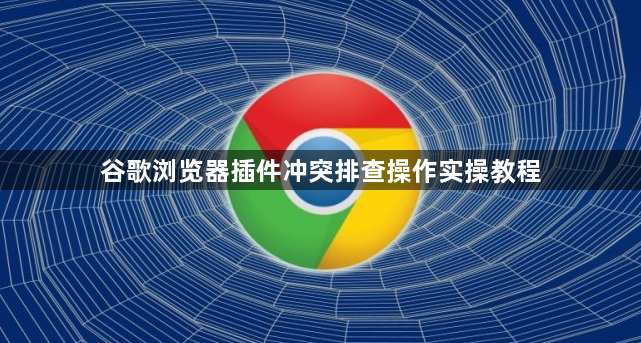 谷歌浏览器插件冲突排查操作实操教程1