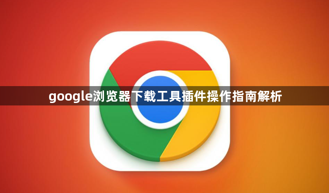 google浏览器下载工具插件操作指南解析1