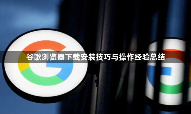 谷歌浏览器下载安装技巧与操作经验总结1