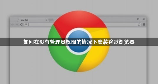 如何在没有管理员权限的情况下安装谷歌浏览器1
