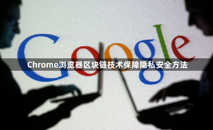 Chrome浏览器区块链技术保障隐私安全方法1