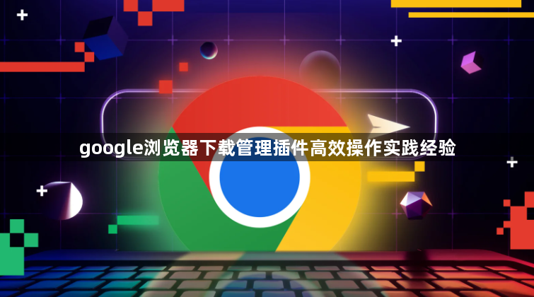 google浏览器下载管理插件高效操作实践经验1