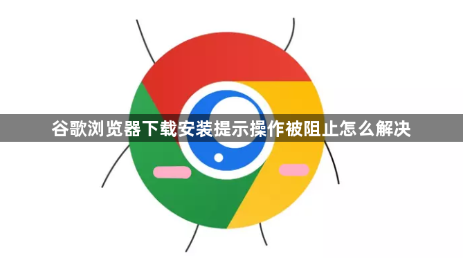 谷歌浏览器下载安装提示操作被阻止怎么解决1