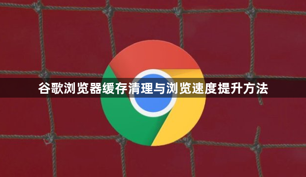 谷歌浏览器缓存清理与浏览速度提升方法1