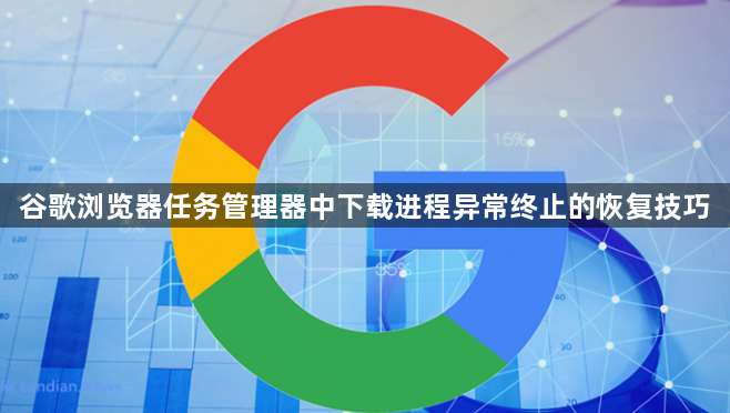 谷歌浏览器任务管理器中下载进程异常终止的恢复技巧1