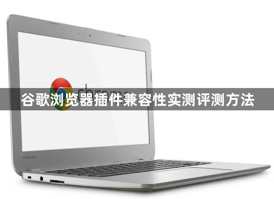 谷歌浏览器插件兼容性实测评测方法1