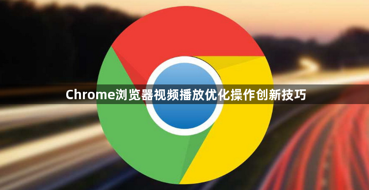 Chrome浏览器视频播放优化操作创新技巧1
