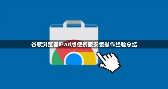 谷歌浏览器iPad版便携版安装操作经验总结1